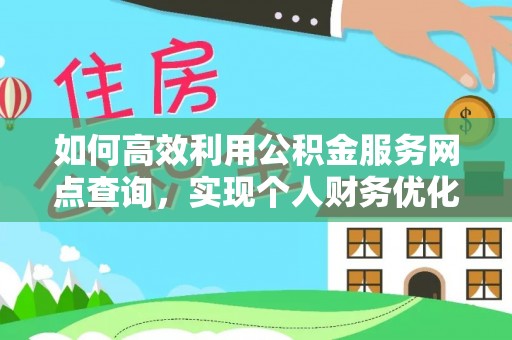 翁牛特旗如何高效利用公积金服务网点查询，实现个人财务优化