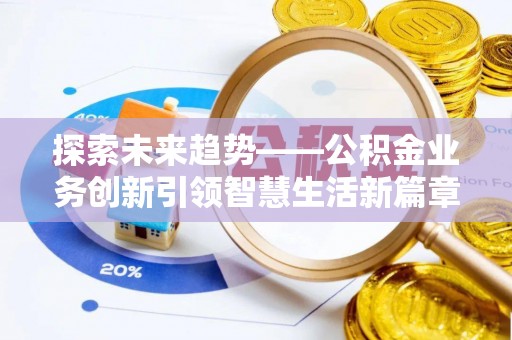 翁牛特旗探索未来趋势——公积金业务创新引领智慧生活新篇章