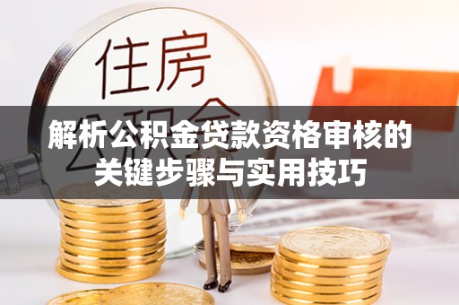 翁牛特旗解析公积金贷款资格审核的关键步骤与实用技巧
