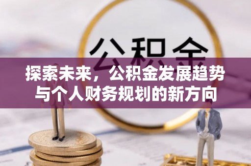 翁牛特旗探索未来，公积金发展趋势与个人财务规划的新方向