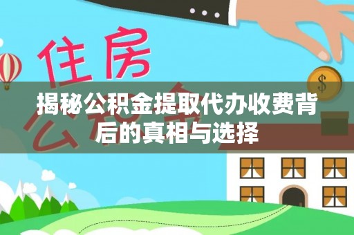 翁牛特旗揭秘公积金提取代办收费背后的真相与选择