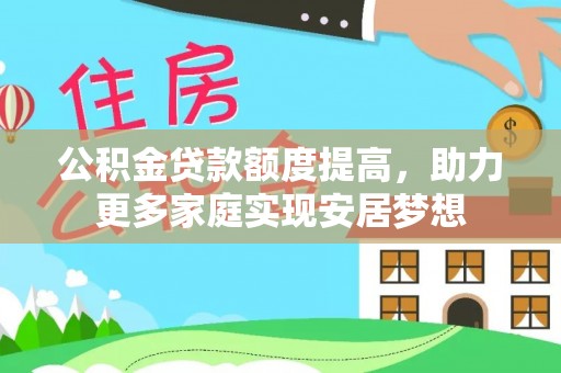 翁牛特旗公积金贷款额度提高，助力更多家庭实现安居梦想