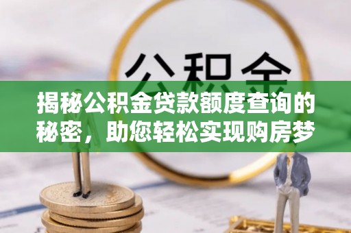翁牛特旗揭秘公积金贷款额度查询的秘密，助您轻松实现购房梦想