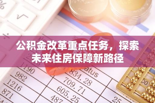 翁牛特旗公积金改革重点任务，探索未来住房保障新路径