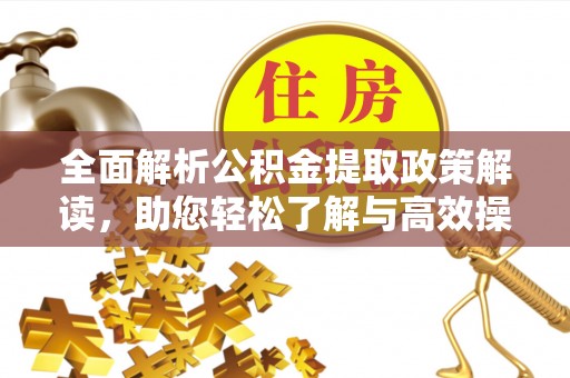 翁牛特旗全面解析公积金提取政策解读，助您轻松了解与高效操作