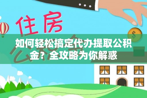 翁牛特旗如何轻松搞定代办提取公积金？全攻略为你解惑