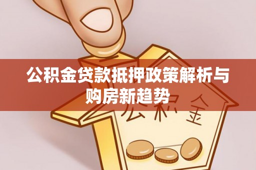 翁牛特旗公积金贷款抵押政策解析与购房新趋势
