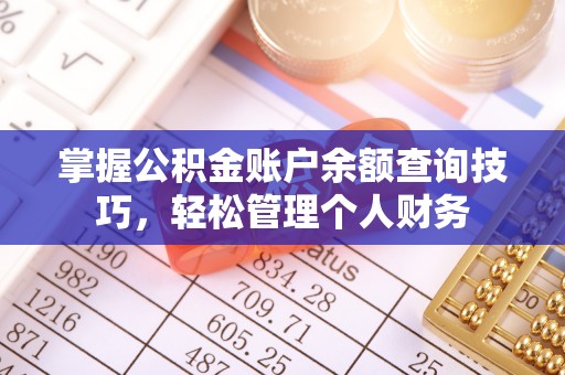翁牛特旗掌握公积金账户余额查询技巧，轻松管理个人财务