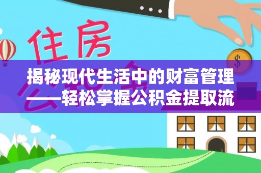 翁牛特旗揭秘现代生活中的财富管理——轻松掌握公积金提取流程的艺术