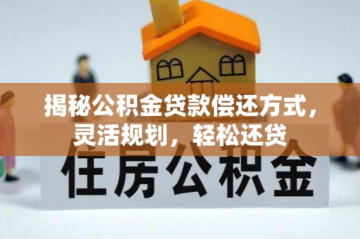 翁牛特旗揭秘公积金贷款偿还方式，灵活规划，轻松还贷