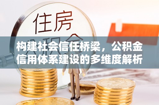 翁牛特旗构建社会信任桥梁，公积金信用体系建设的多维度解析