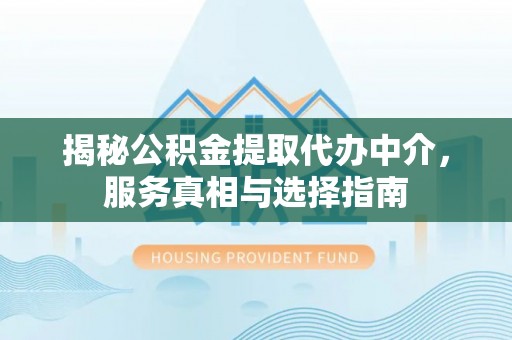 翁牛特旗揭秘公积金提取代办中介，服务真相与选择指南