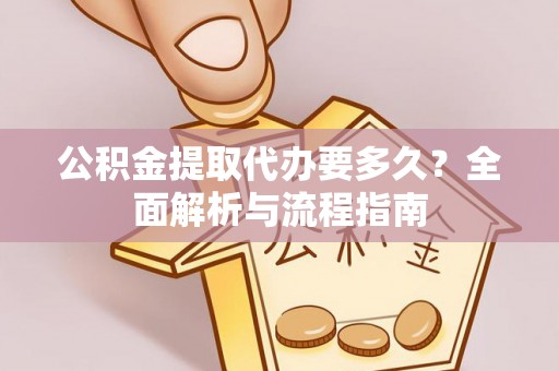 翁牛特旗公积金提取代办要多久？全面解析与流程指南