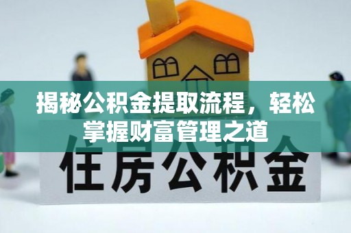 翁牛特旗揭秘公积金提取流程，轻松掌握财富管理之道