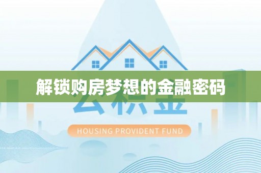 翁牛特旗解锁购房梦想的金融密码