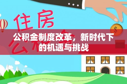 翁牛特旗公积金制度改革，新时代下的机遇与挑战
