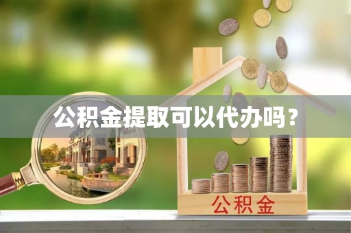 翁牛特旗公积金提取可以代办吗？