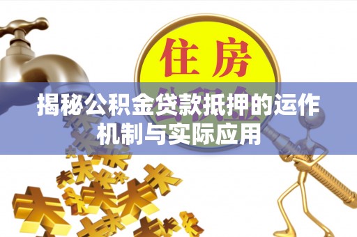 翁牛特旗揭秘公积金贷款抵押的运作机制与实际应用