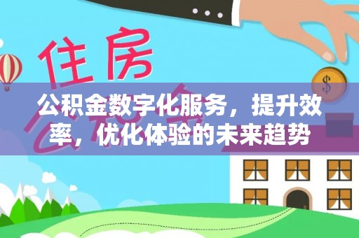 翁牛特旗公积金数字化服务，提升效率，优化体验的未来趋势