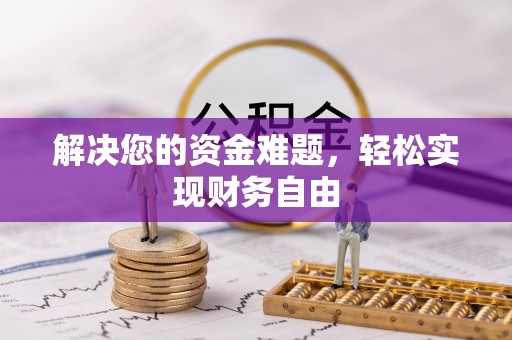 翁牛特旗解决您的资金难题，轻松实现财务自由