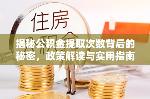 翁牛特旗揭秘公积金提取次数背后的秘密，政策解读与实用指南