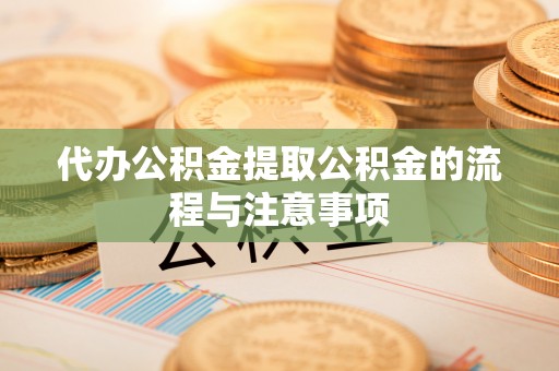 翁牛特旗代办公积金提取公积金的流程与注意事项