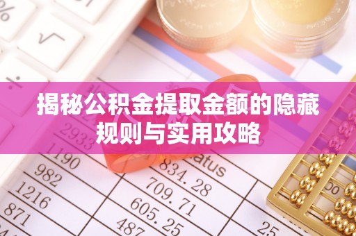 翁牛特旗揭秘公积金提取金额的隐藏规则与实用攻略