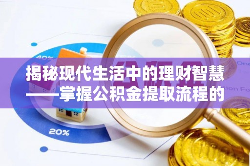 翁牛特旗揭秘现代生活中的理财智慧——掌握公积金提取流程的必备指南