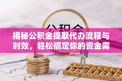 翁牛特旗揭秘公积金提取代办流程与时效，轻松搞定你的资金需求