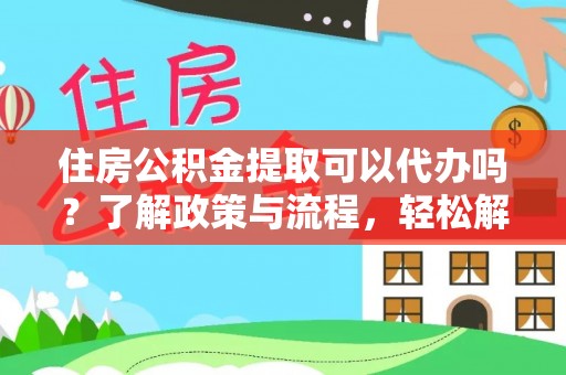 翁牛特旗住房公积金提取可以代办吗？了解政策与流程，轻松解决疑问
