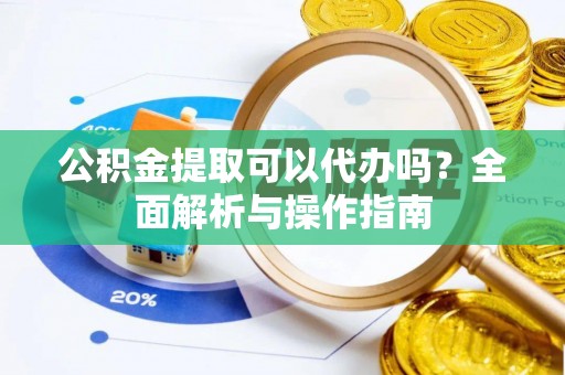 翁牛特旗公积金提取可以代办吗？全面解析与操作指南