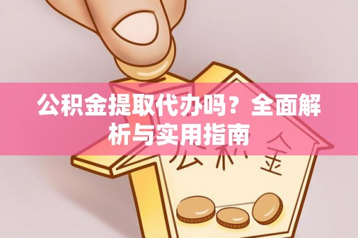 翁牛特旗公积金提取代办吗？全面解析与实用指南