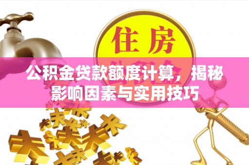 翁牛特旗公积金贷款额度计算，揭秘影响因素与实用技巧