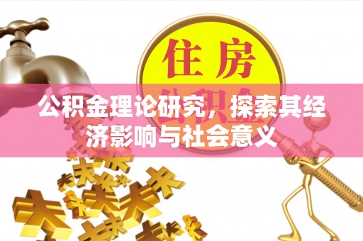 翁牛特旗公积金理论研究，探索其经济影响与社会意义