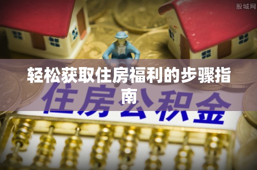翁牛特旗轻松获取住房福利的步骤指南