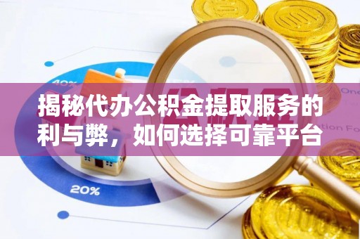 翁牛特旗揭秘代办公积金提取服务的利与弊，如何选择可靠平台？