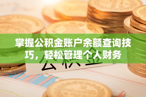 翁牛特旗掌握公积金账户余额查询技巧，轻松管理个人财务