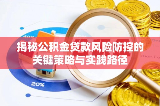 翁牛特旗揭秘公积金贷款风险防控的关键策略与实践路径