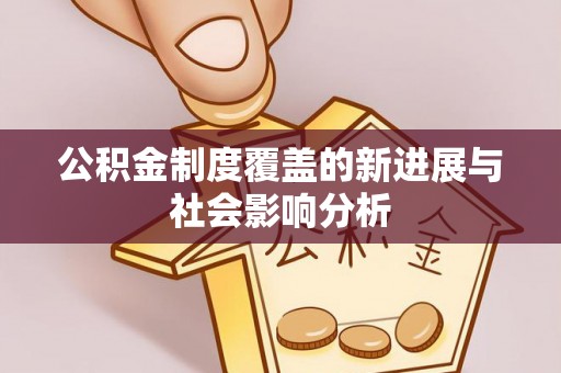 翁牛特旗公积金制度覆盖的新进展与社会影响分析
