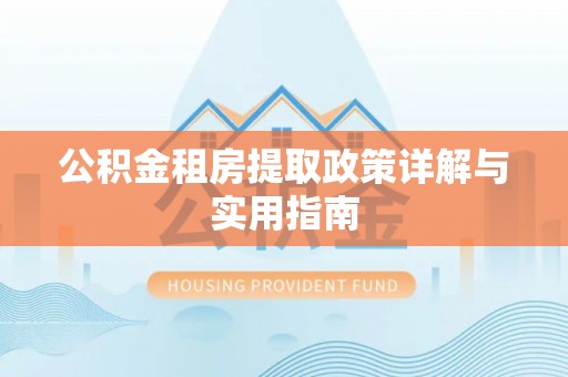 翁牛特旗公积金租房提取政策详解与实用指南