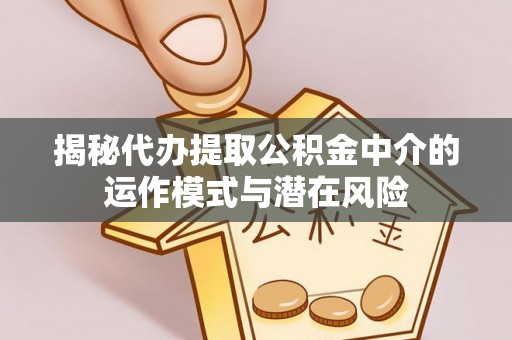 翁牛特旗揭秘代办提取公积金中介的运作模式与潜在风险