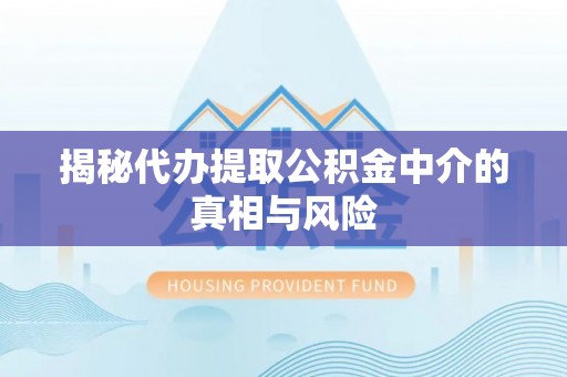 翁牛特旗揭秘代办提取公积金中介的真相与风险