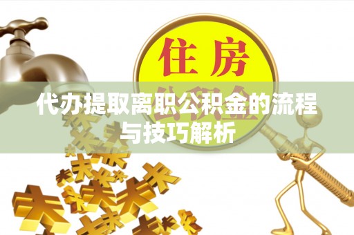 翁牛特旗代办提取离职公积金的流程与技巧解析