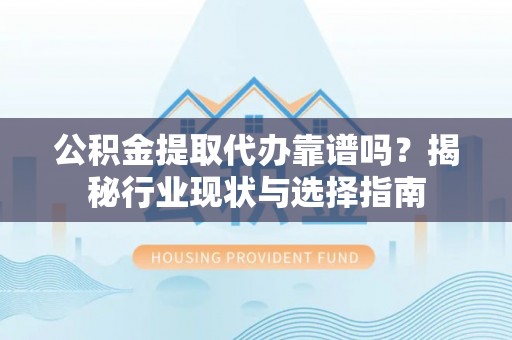 翁牛特旗公积金提取代办靠谱吗？揭秘行业现状与选择指南