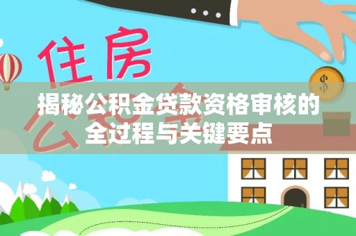 翁牛特旗揭秘公积金贷款资格审核的全过程与关键要点