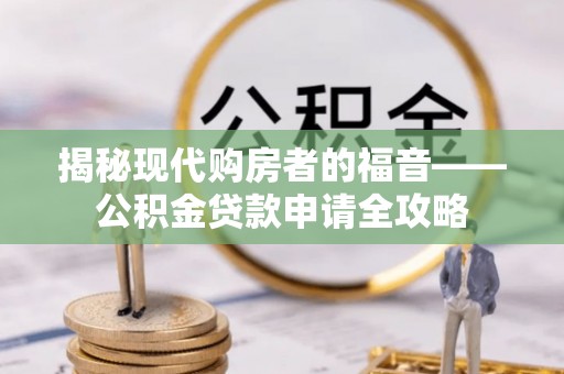 翁牛特旗揭秘现代购房者的福音——公积金贷款申请全攻略