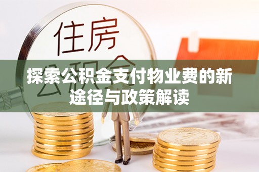 翁牛特旗探索公积金支付物业费的新途径与政策解读