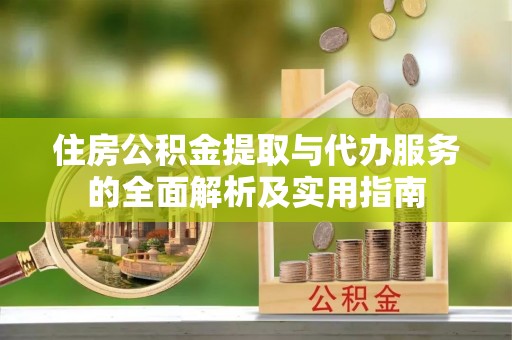 翁牛特旗住房公积金提取与代办服务的全面解析及实用指南