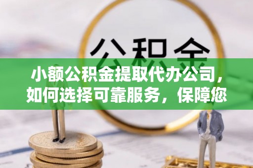 翁牛特旗小额公积金提取代办公司，如何选择可靠服务，保障您的资金安全
