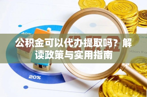 翁牛特旗公积金可以代办提取吗？解读政策与实用指南